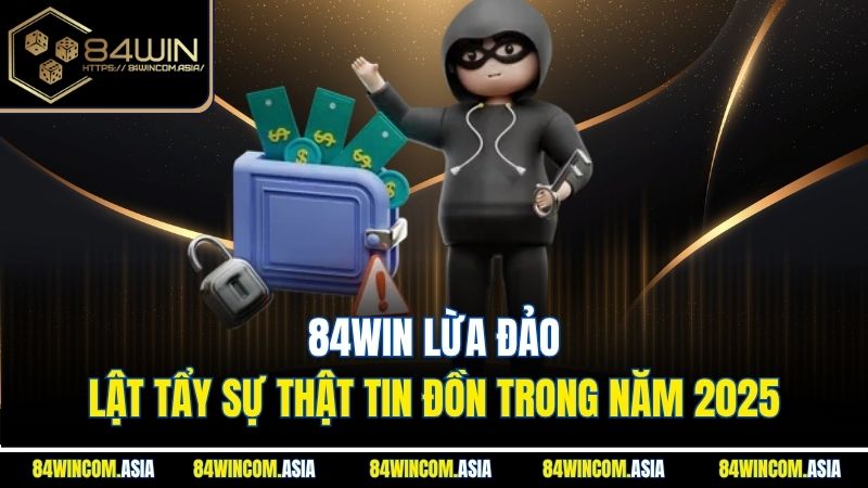 84Win Lừa Đảo - Lật Tẩy Sự Thật Tin Đồn Trong Năm 2025