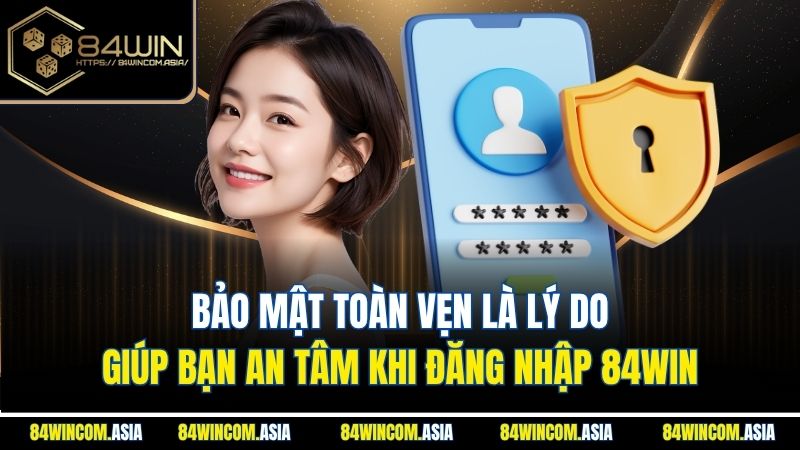 Bảo mật toàn vẹn là lý do giúp bạn an tâm khi đăng nhập 84WIN