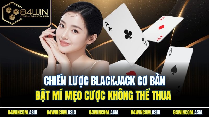 Chiến Lược Blackjack Cơ Bản - Bật Mí Mẹo Cược Không Thể Thua