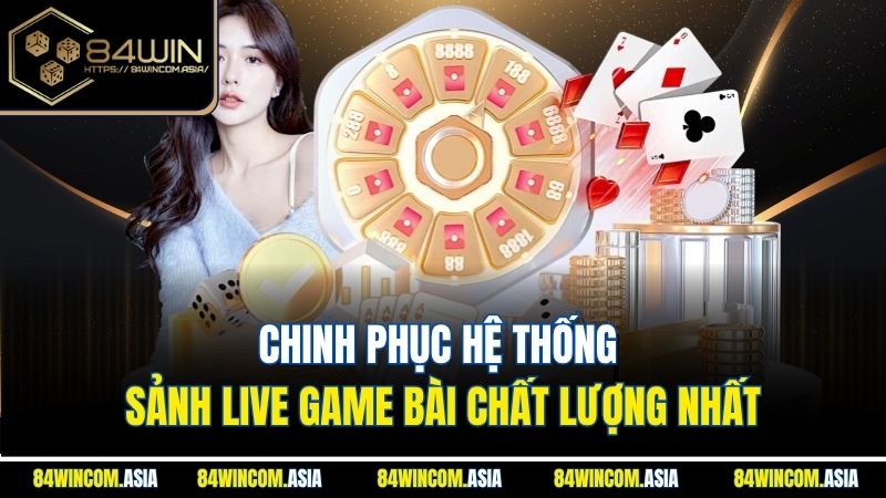 chinh-phuc-he-thong-sanh-live-game-bai-chat-luong-nhat