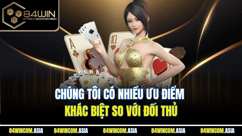 Chúng tôi có nhiều ưu điểm khác biệt so với đối thủ