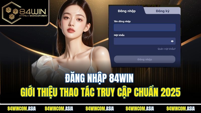 Đăng Nhập 84WIN - Giới Thiệu Thao Tác Truy Cập Chuẩn 2025