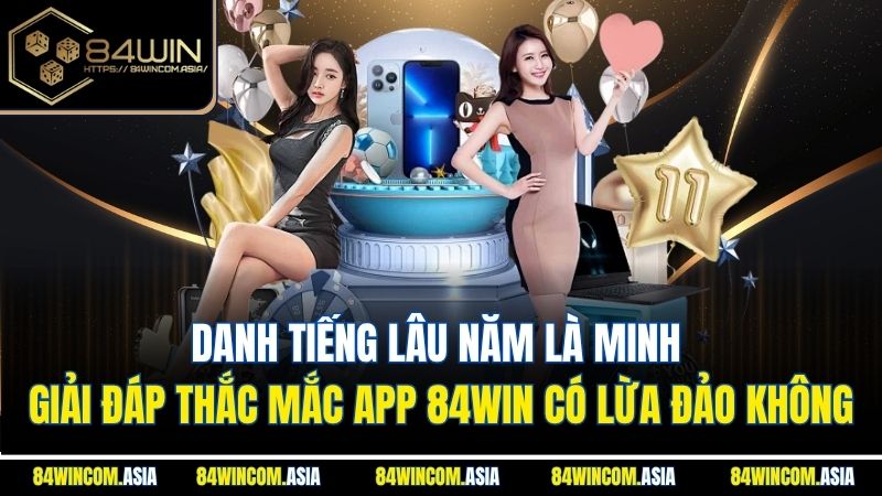 Danh tiếng lâu năm là minh giải đáp thắc mắc app 84WIN có lừa đảo không