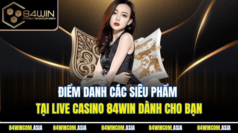 Điểm danh các siêu phẩm tại live casino 84win dành cho bạn