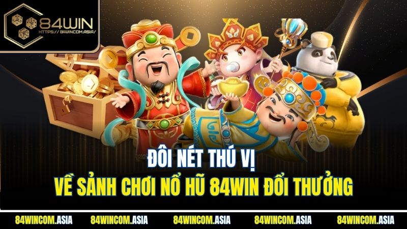 Đôi nét thú vị về sảnh chơi nổ hũ 84WIN đổi thưởng