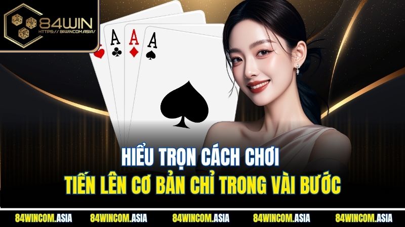 Hiểu trọn cách chơi Tiến lên cơ bản chỉ trong vài bước