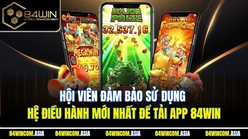 Hội viên đảm bảo sử dụng hệ điều hành mới nhất để tải app 84win