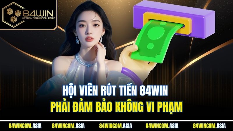 Hội viên rút tiền 84WIN phải đảm bảo không vi phạm