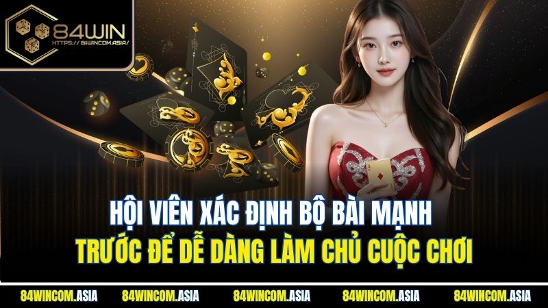 Hội viên xác định bộ bài mạnh trước để dễ dàng làm chủ cuộc chơi