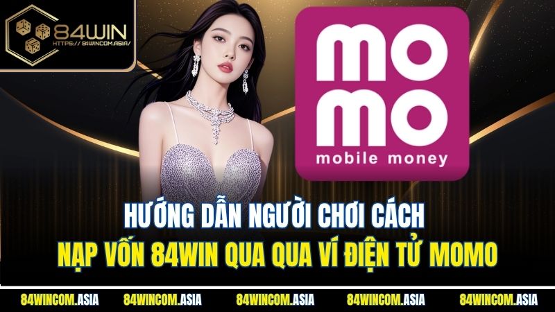 Hướng dẫn người chơi cách nạp vốn 84WIN qua qua ví điện tử Momo