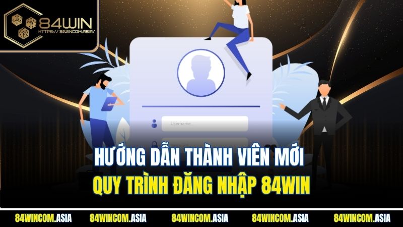 Hướng dẫn thành viên mới quy trình đăng nhập 84WIN