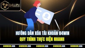Hướng Dẫn Xóa Tài Khoản 84WIN | Quy Trình Thực Hiện Nhanh