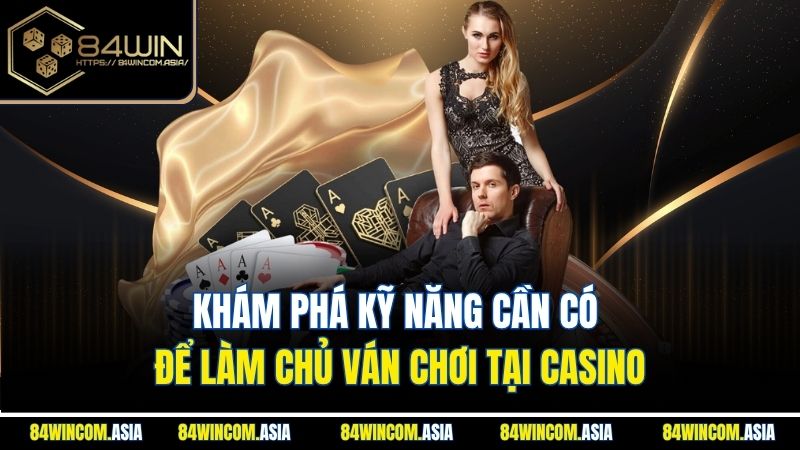 Khám phá kỹ năng cần có để làm chủ ván chơi tại casino