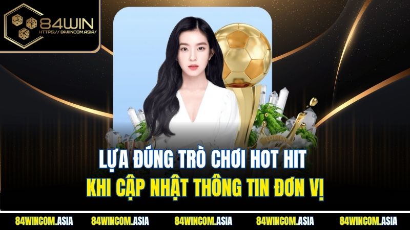 Lựa đúng trò chơi hot hit khi cập nhật thông tin đơn vị