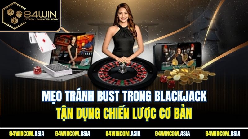 Mẹo tránh bust trong Blackjack - Tận dụng chiến lược cơ bản