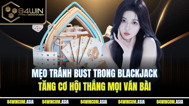Mẹo Tránh Bust Trong Blackjack | Tăng Cơ Hội Thắng Mọi Ván Bài