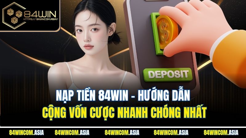 Nạp Tiền 84WIN - Hướng Dẫn Cộng Vốn Cược Nhanh Chóng Nhất