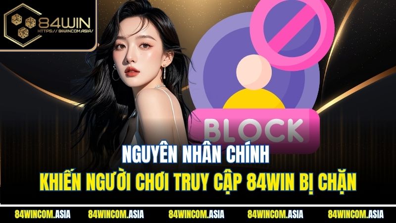 Nguyên nhân chính khiến người chơi truy cập 84win bị chặn