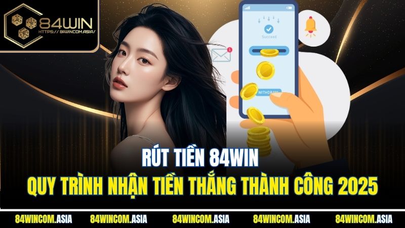 Rút Tiền 84WIN | Quy Trình Nhận Tiền Thắng Thành Công 2025