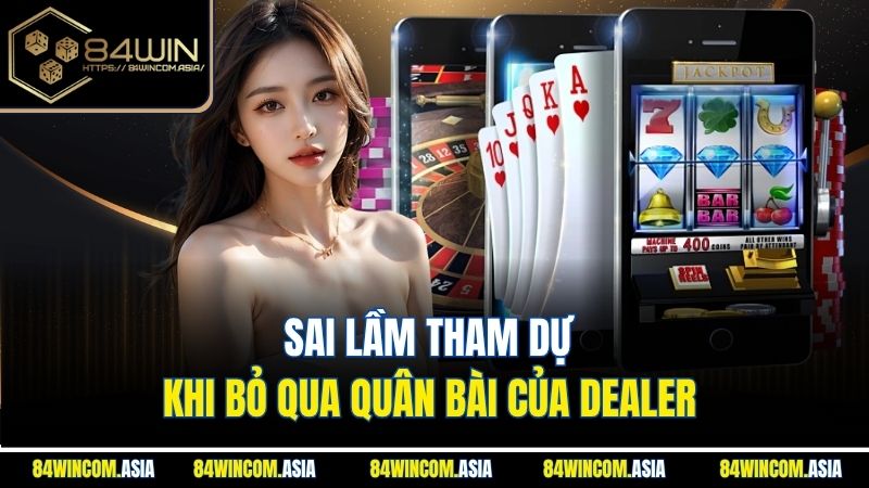 Sai lầm tham dự khi bỏ qua quân bài của dealer