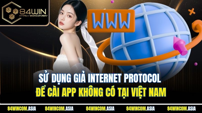Sử dụng giả Internet Protocol để cài app không có tại Việt Nam