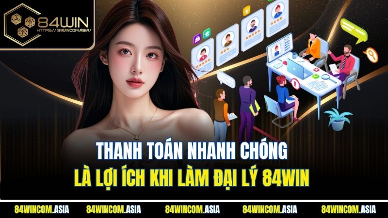 Thanh toán nhanh chóng là lợi ích khi làm đại lý 84WIN
