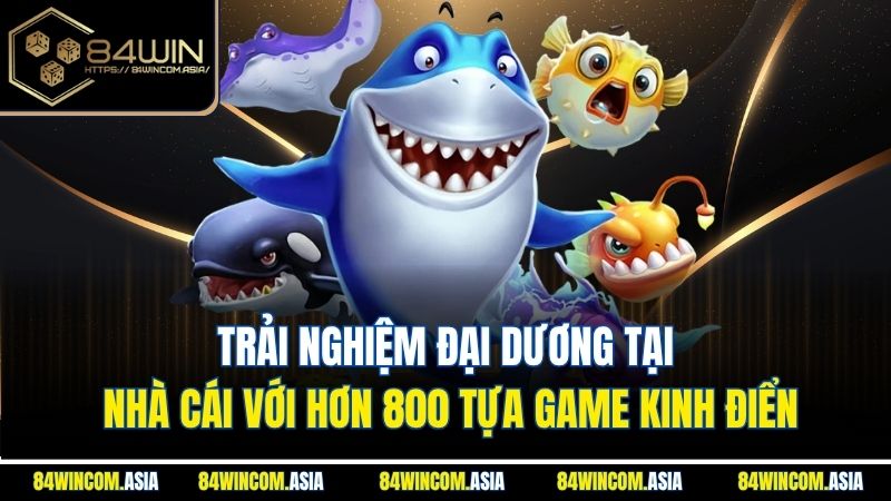 trai-nghiem-dai-duong-tai-nha-cai-voi-hon-800-tua-game-kinh-dien