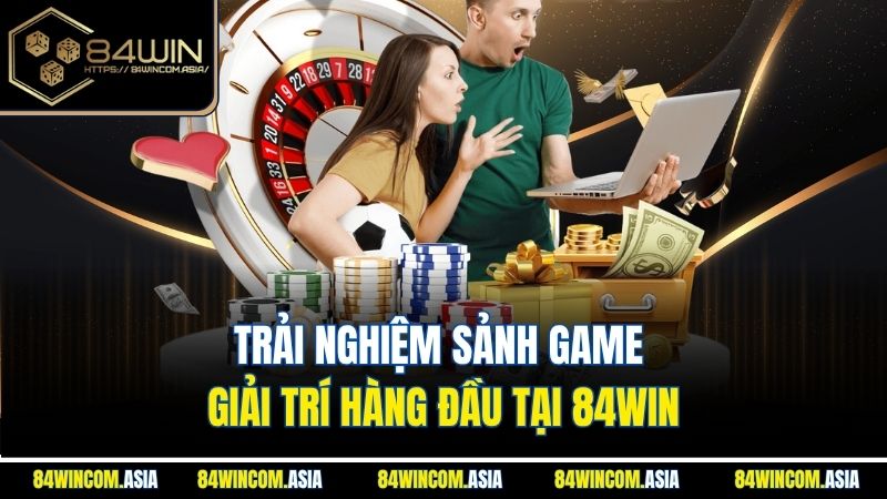 Trải nghiệm sảnh game giải trí hàng đầu tại 84win