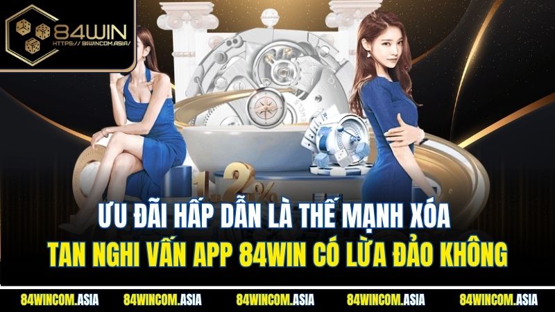 Ưu đãi hấp dẫn là thế mạnh xóa tan nghi vấn app 84WIN có lừa đảo không